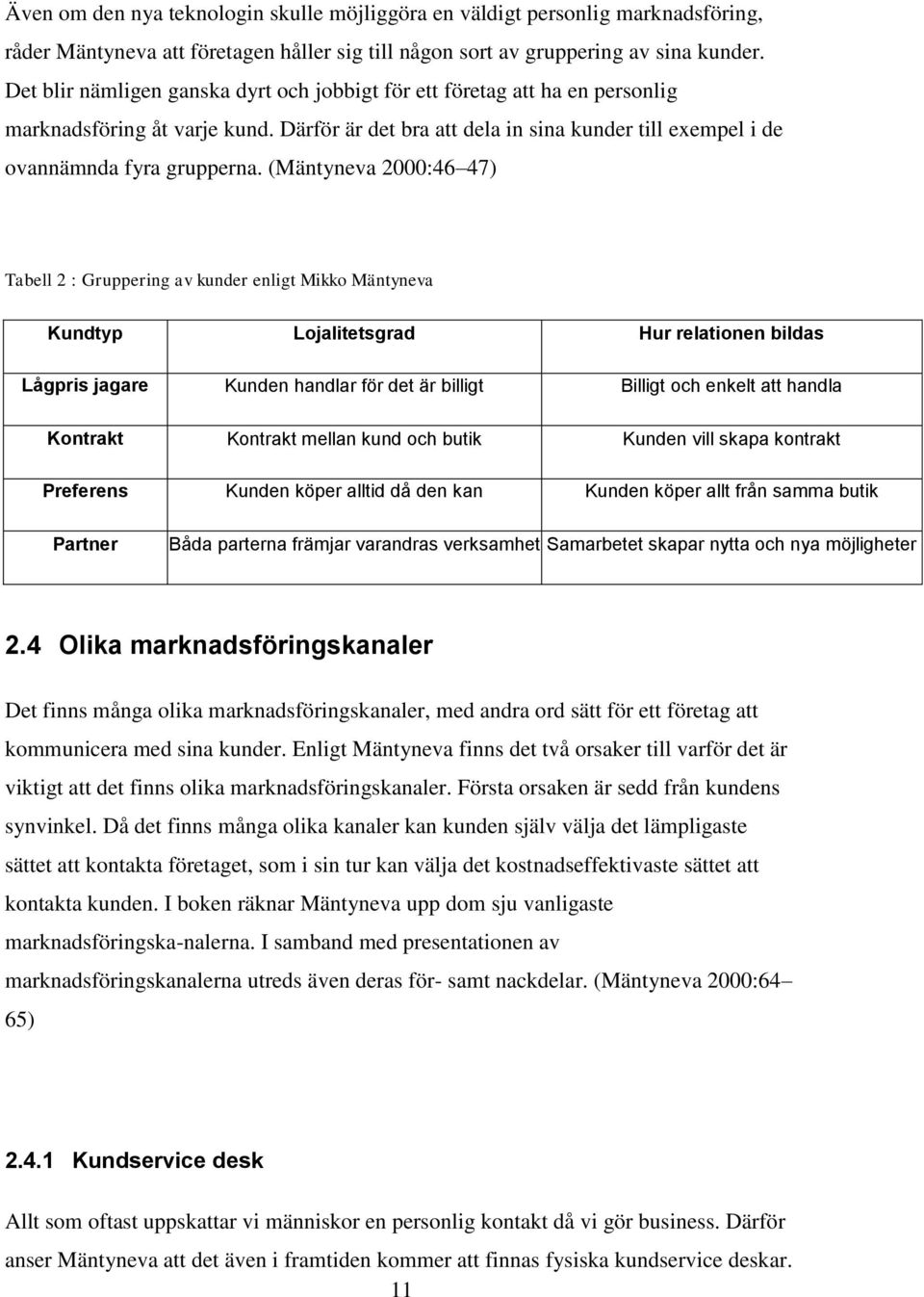 (Mäntyneva 2000:46 47) Tabell 2 : Gruppering av kunder enligt Mikko Mäntyneva Kundtyp Lojalitetsgrad Hur relationen bildas Lågpris jagare Kunden handlar för det är billigt Billigt och enkelt att