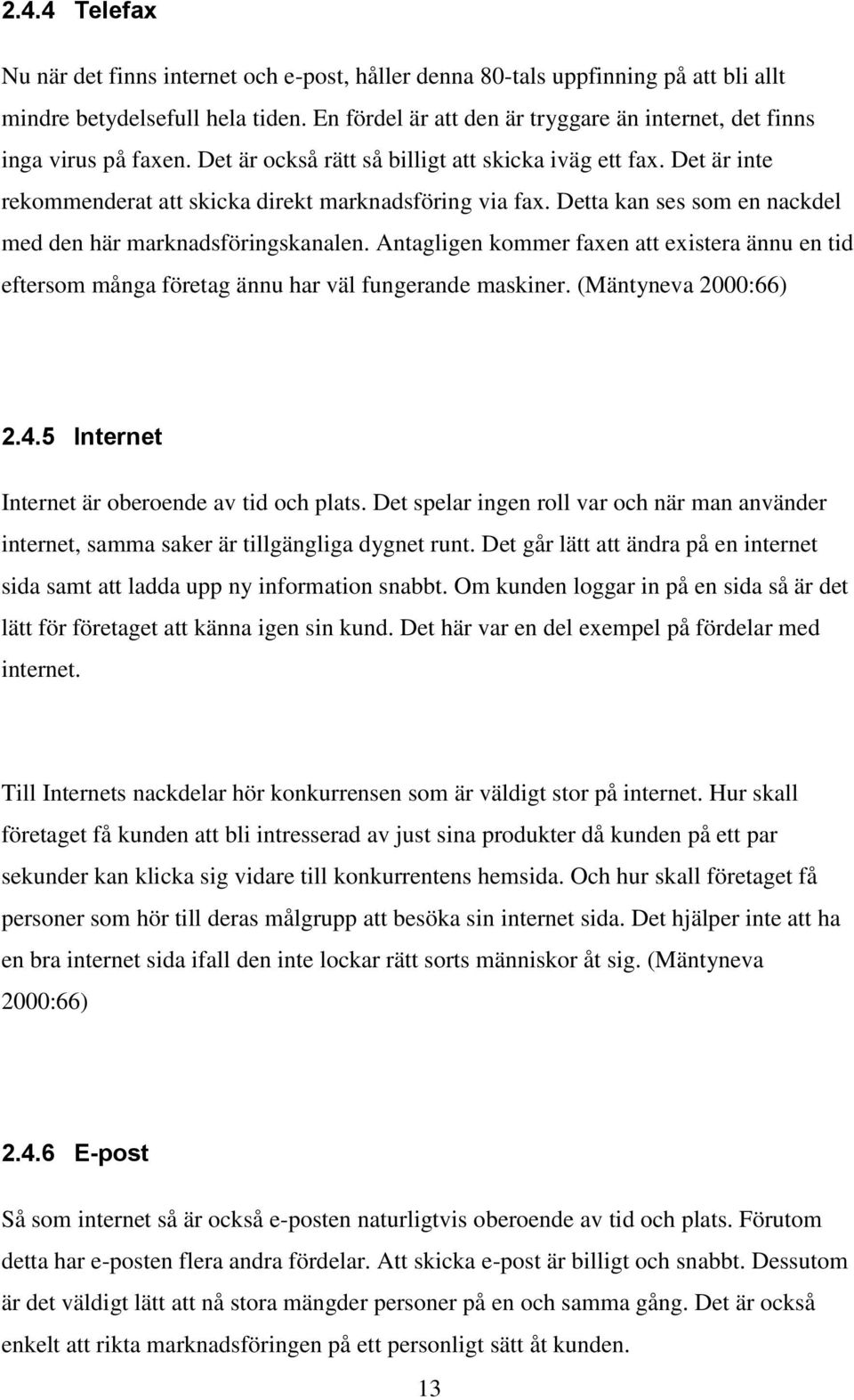 Detta kan ses som en nackdel med den här marknadsföringskanalen. Antagligen kommer faxen att existera ännu en tid eftersom många företag ännu har väl fungerande maskiner. (Mäntyneva 2000:66) 2.4.