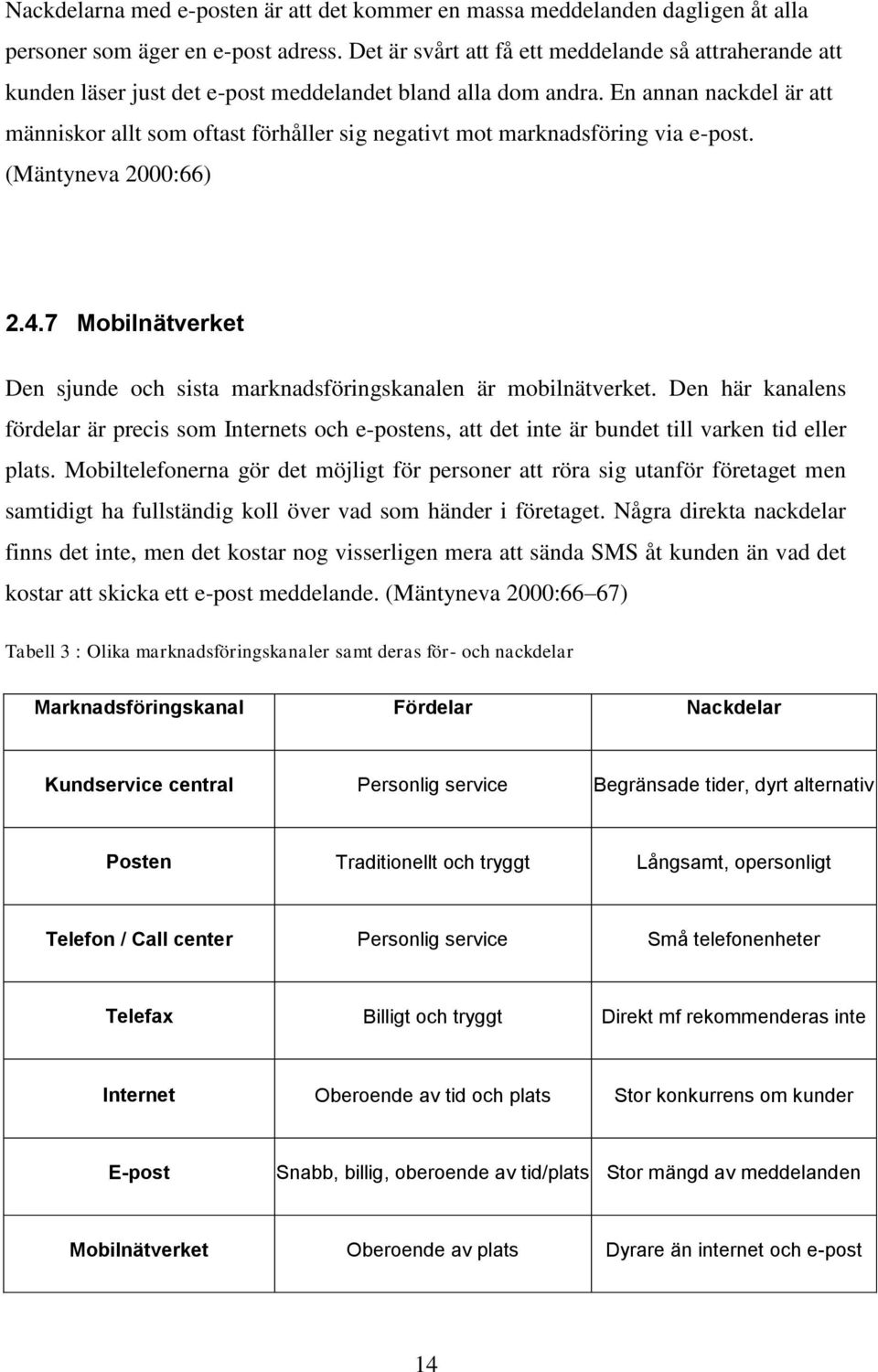 En annan nackdel är att människor allt som oftast förhåller sig negativt mot marknadsföring via e-post. (Mäntyneva 2000:66) 2.4.