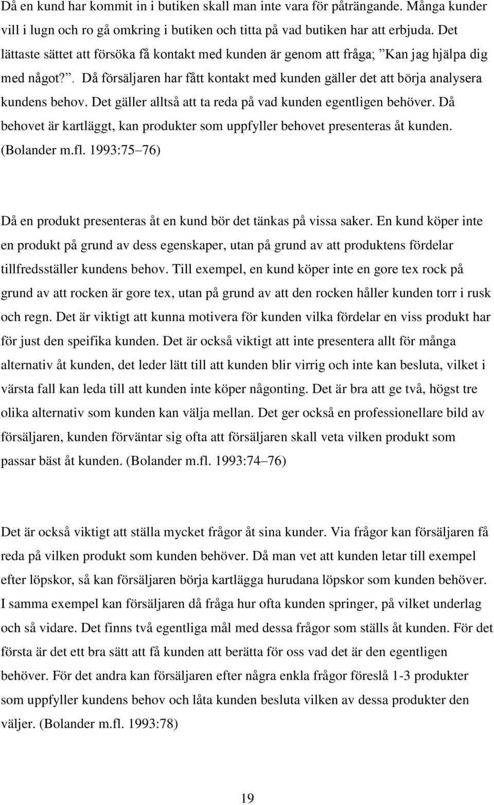 Det gäller alltså att ta reda på vad kunden egentligen behöver. Då behovet är kartläggt, kan produkter som uppfyller behovet presenteras åt kunden. (Bolander m.fl.