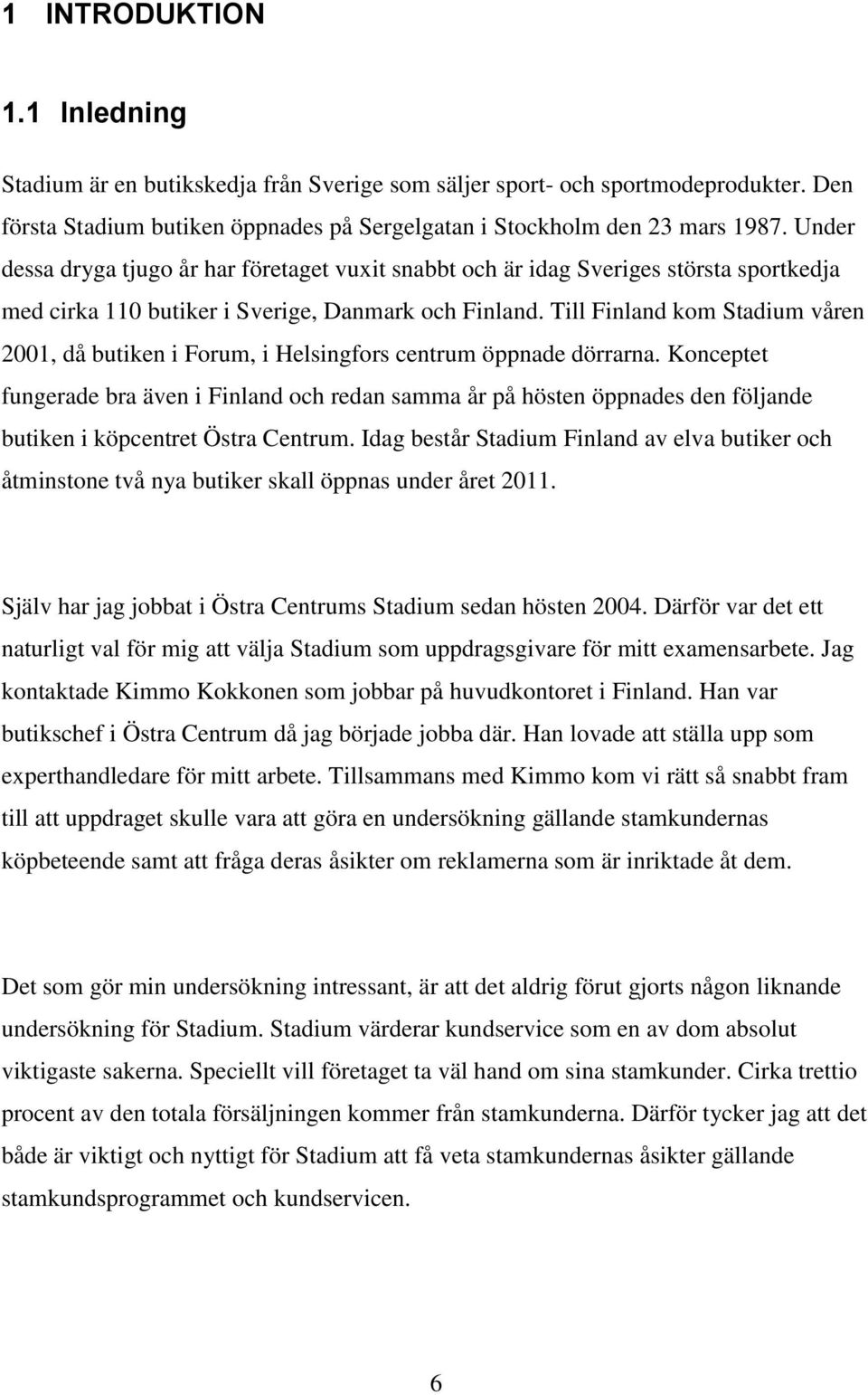 Till Finland kom Stadium våren 2001, då butiken i Forum, i Helsingfors centrum öppnade dörrarna.