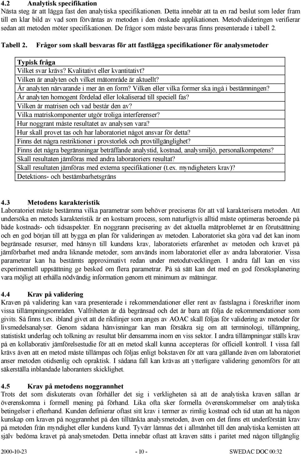 De frågor som måste besvaras finns presenterade i tabell 2. Tabell 2. Frågor som skall besvaras för att fastlägga specifikationer för analysmetoder Typisk fråga Vilket svar krävs?