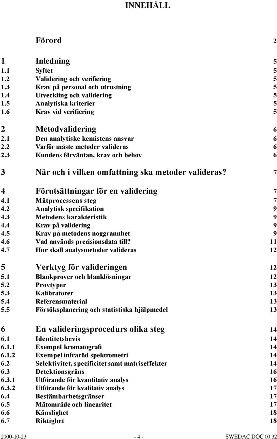 3 Kundens förväntan, krav och behov 6 3 När och i vilken omfattning ska metoder valideras? 7 4 Förutsättningar för en validering 7 4.1 Mätprocessens steg 7 4.2 Analytisk specifikation 9 4.