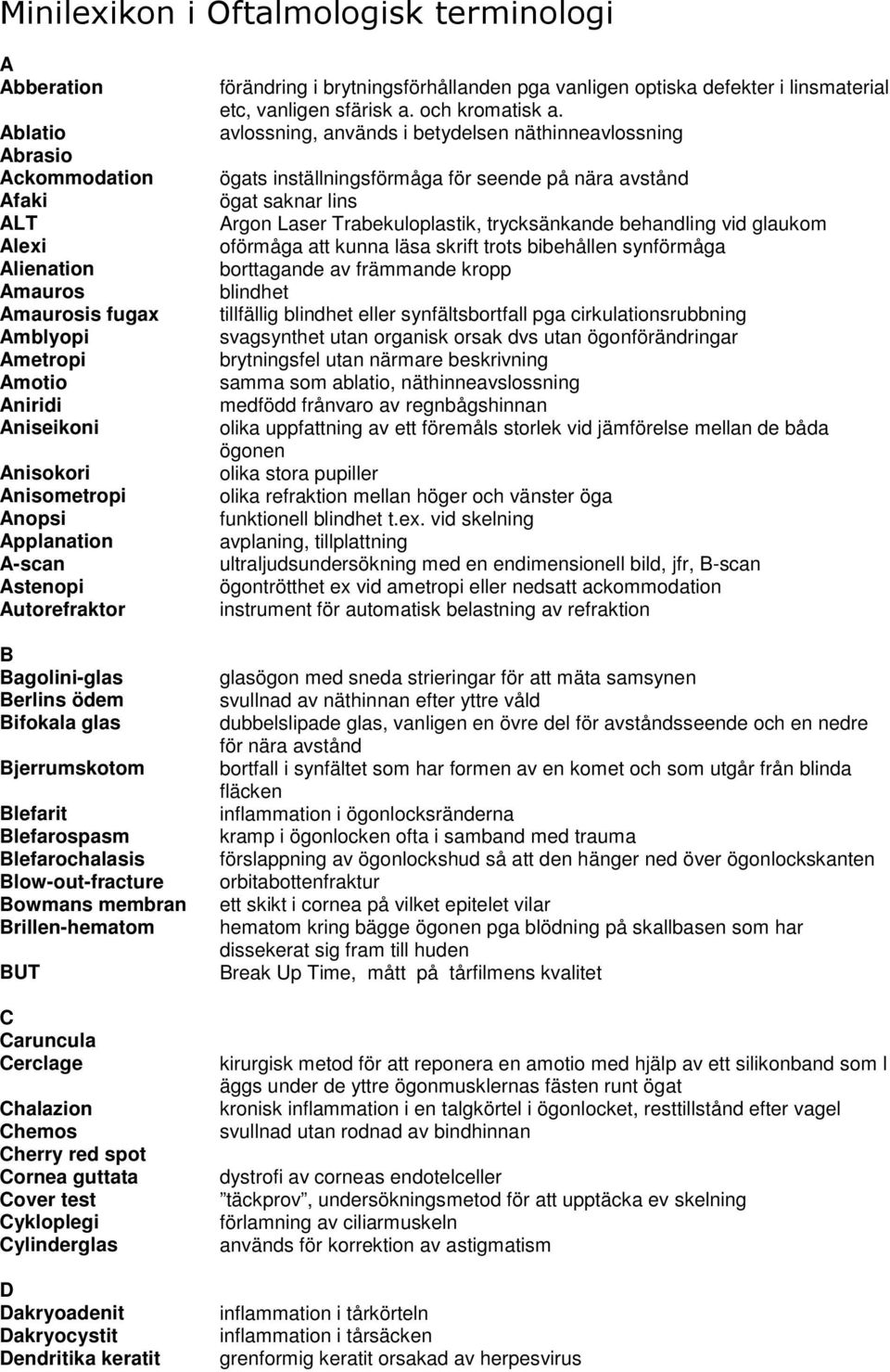 Brillen-hematom BUT C Caruncula Cerclage Chalazion Chemos Cherry red spot Cornea guttata Cover test Cykloplegi Cylinderglas D Dakryoadenit Dakryocystit Dendritika keratit förändring i