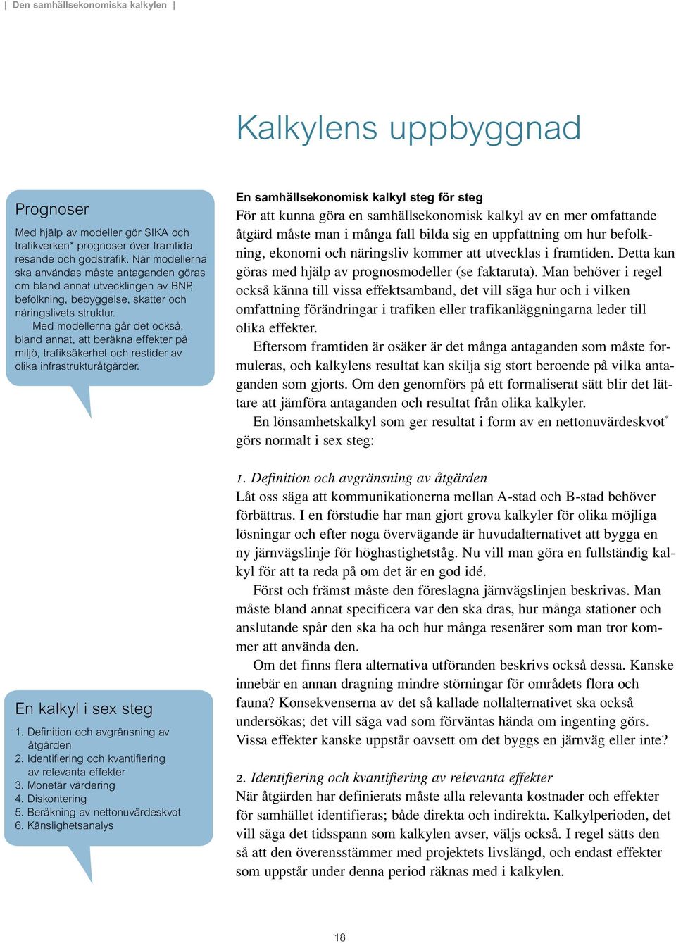 Med modellerna går det också, bland annat, att beräkna effekter på miljö, trafiksäkerhet och restider av olika infrastrukturåtgärder. En kalkyl i sex steg 1. Definition och avgränsning av åtgärden 2.