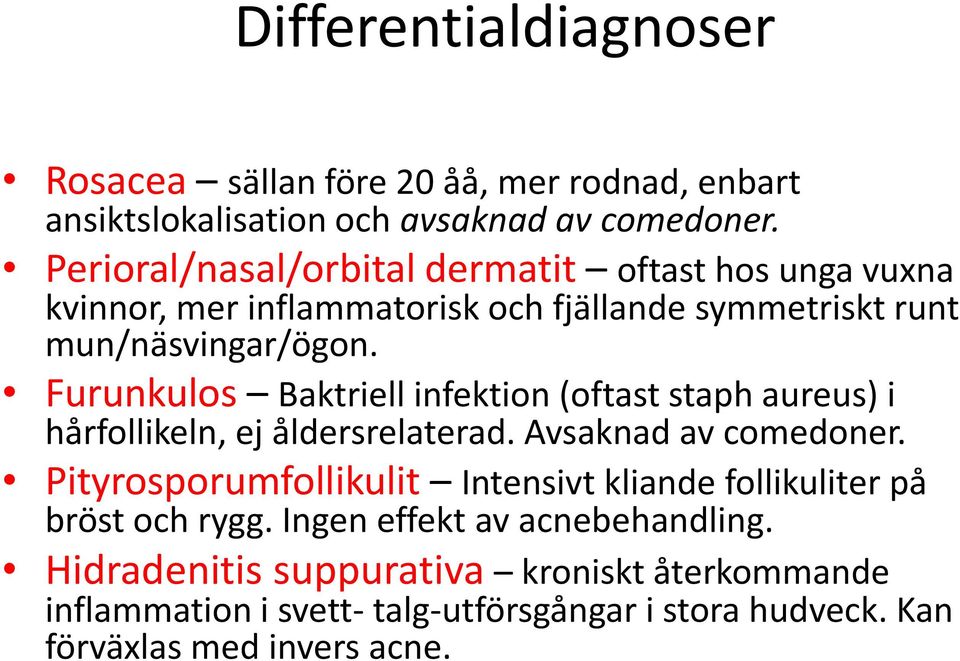 Furunkulos Baktriell infektion (oftast staph aureus) i hårfollikeln, ej åldersrelaterad. Avsaknad av comedoner.