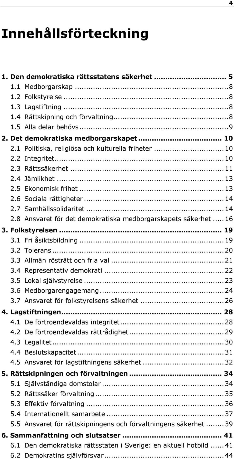 .. 14 2.7 Samhällssolidaritet... 14 2.8 Ansvaret för det demokratiska medborgarskapets säkerhet... 16 3. Folkstyrelsen... 19 3.1 Fri åsiktsbildning... 19 3.2 Tolerans... 20 3.