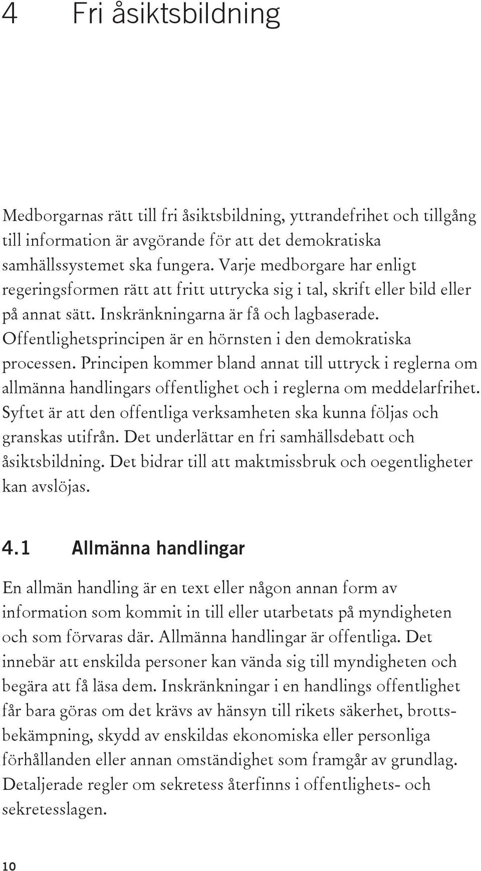 Offentlighetsprincipen är en hörnsten i den demokratiska processen. Principen kommer bland annat till uttryck i reglerna om allmänna handlingars offentlighet och i reglerna om meddelarfrihet.