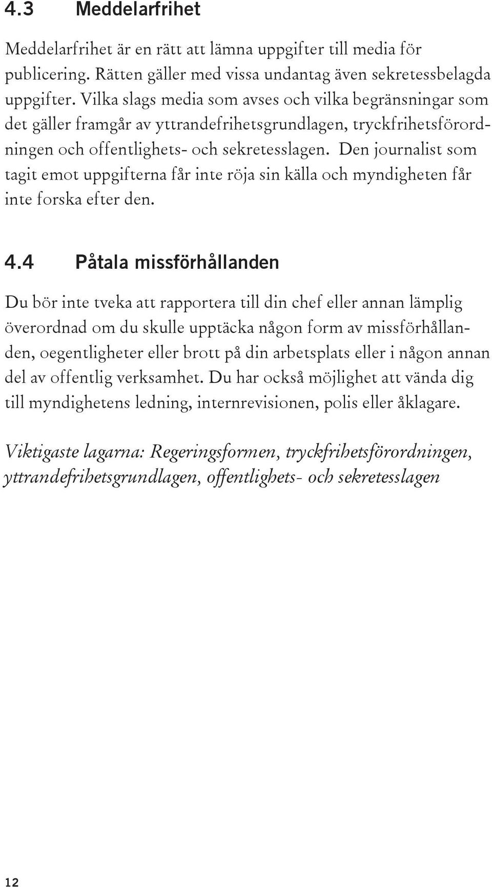 Den journalist som tagit emot uppgifterna får inte röja sin källa och myndigheten får inte forska efter den. 4.