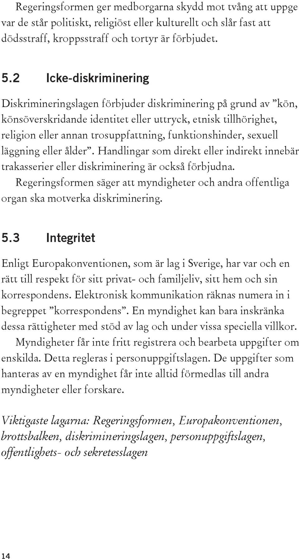 funktionshinder, sexuell läggning eller ålder. Handlingar som direkt eller indirekt innebär trakasserier eller diskriminering är också förbjudna.