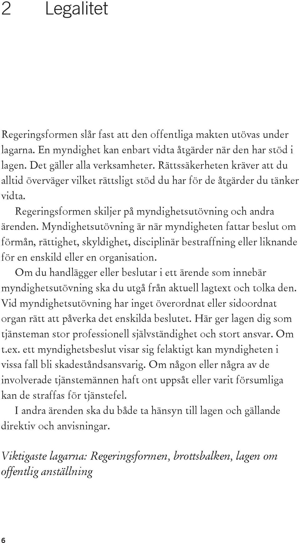 Myndighetsutövning är när myndigheten fattar beslut om förmån, rättighet, skyldighet, disciplinär bestraffning eller liknande för en enskild eller en organisation.