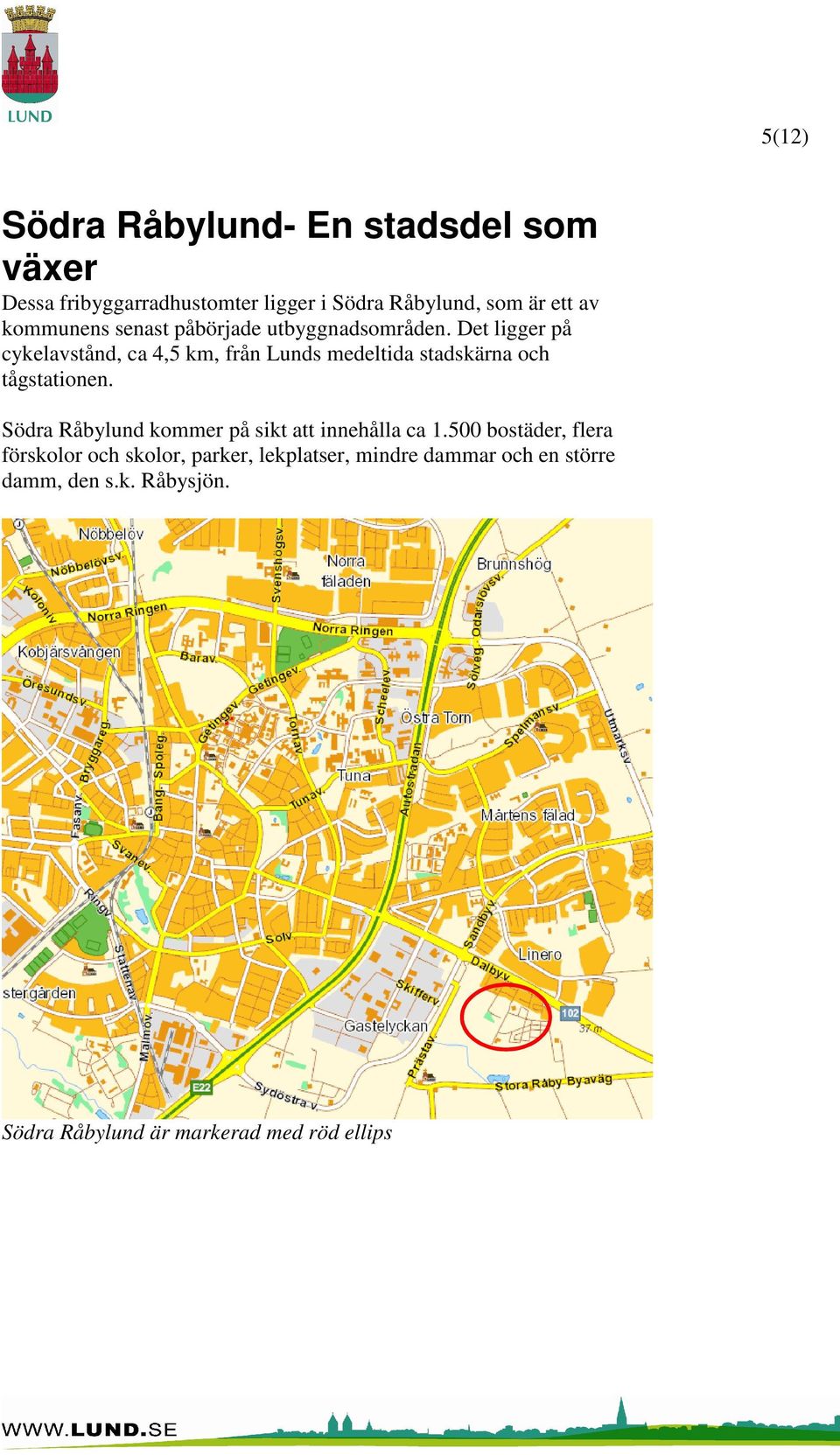 Det ligger på cykelavstånd, ca 4,5 km, från Lunds medeltida stadskärna och tågstationen.