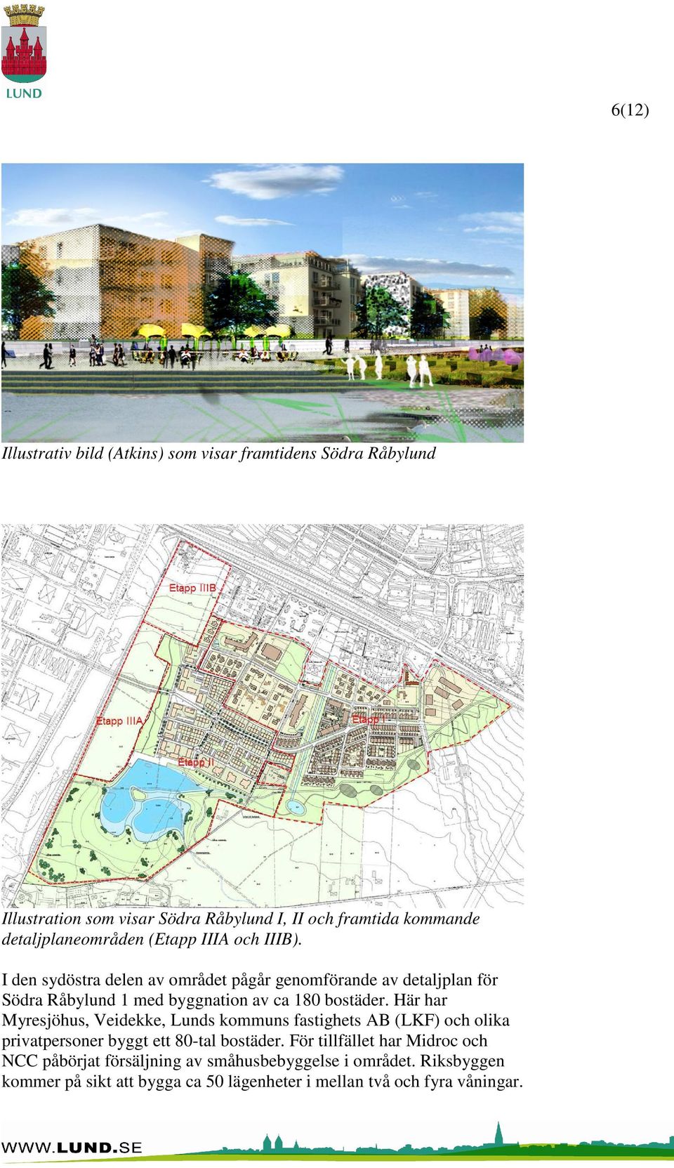 I den sydöstra delen av området pågår genomförande av detaljplan för Södra Råbylund 1 med byggnation av ca 180 bostäder.