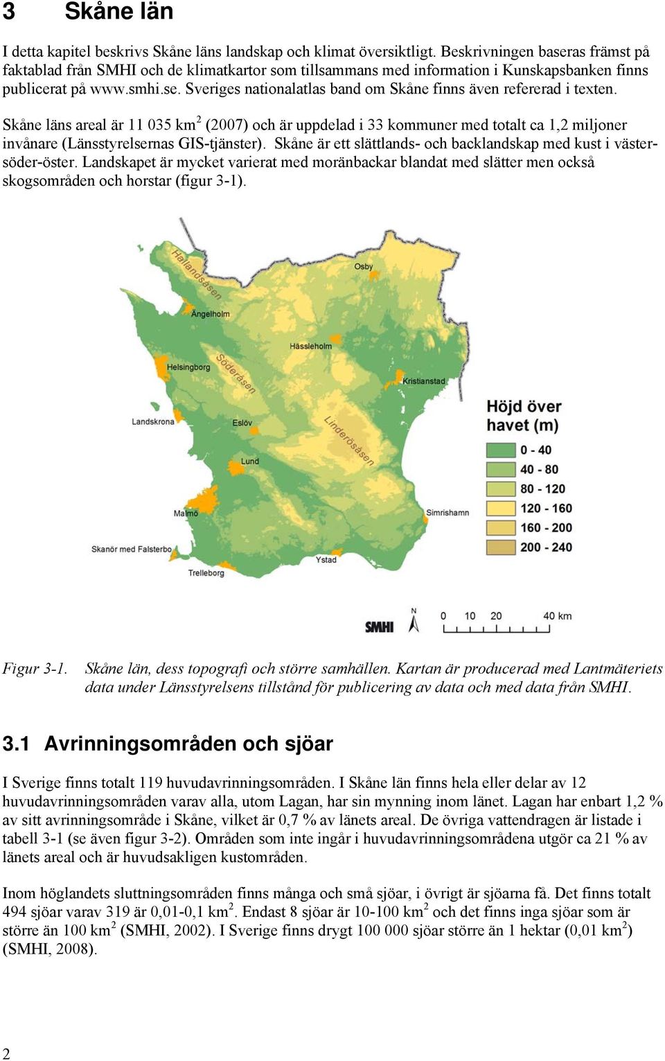 Skåne läns areal är 11 035 km 2 (2007) och är uppdelad i 33 kommuner med totalt ca 1,2 miljoner invånare (Länsstyrelsernas GIS-tjänster).