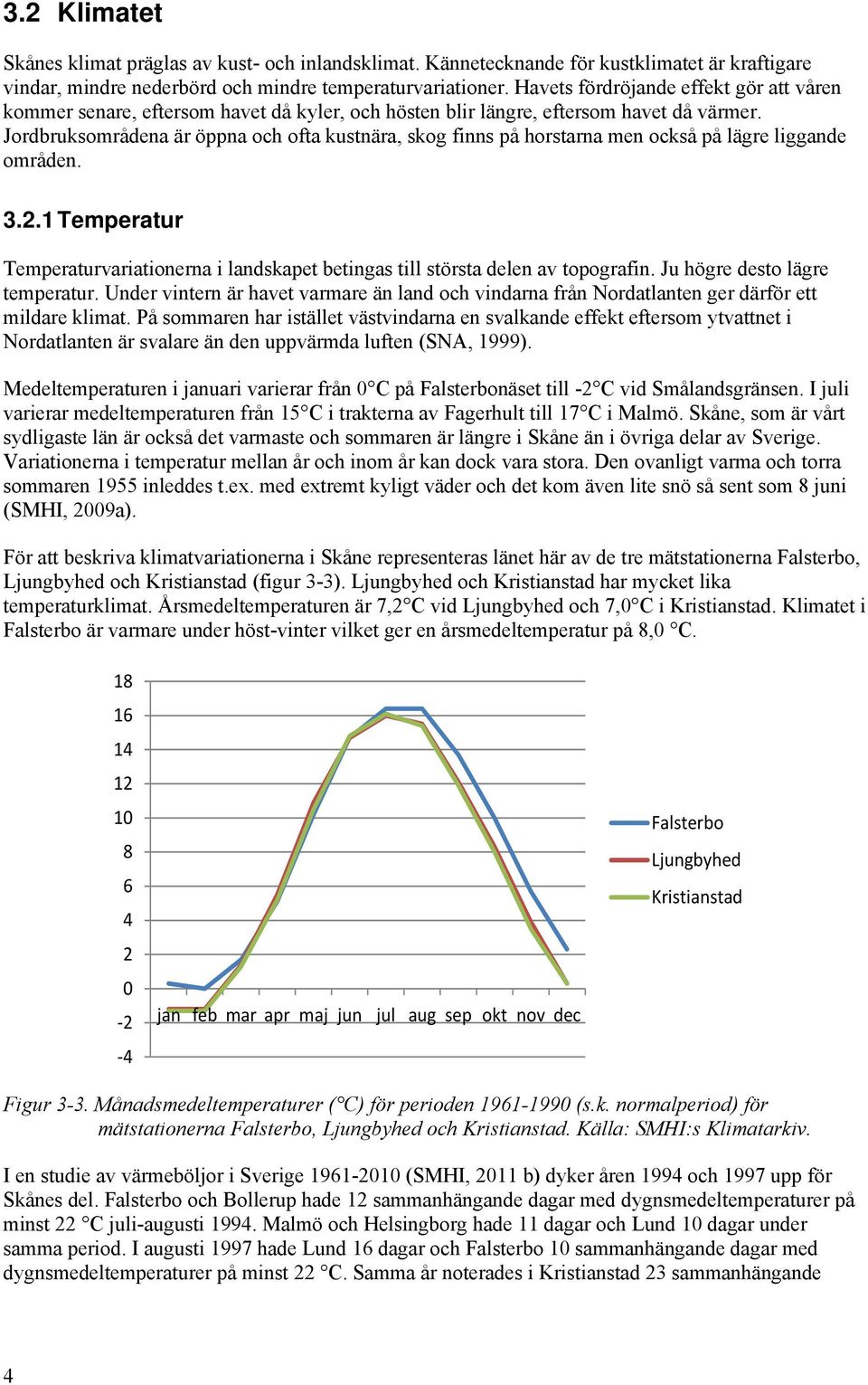 Jordbruksområdena är öppna och ofta kustnära, skog finns på horstarna men också på lägre liggande områden. 3.2.