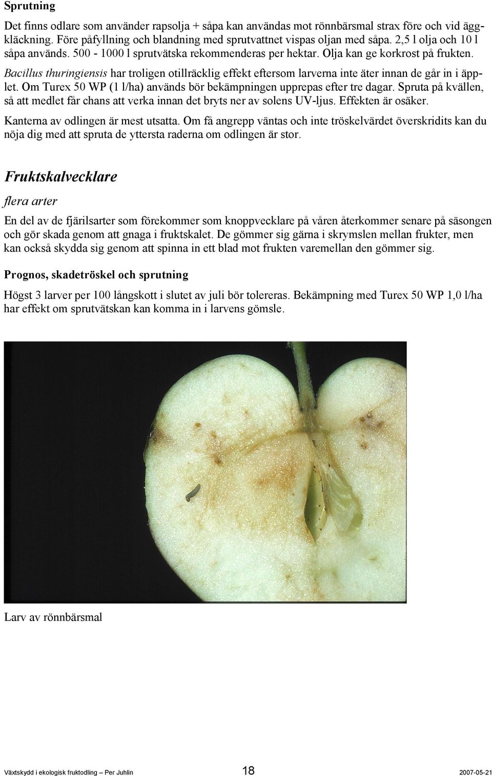 Bacillus thuringiensis har troligen otillräcklig effekt eftersom larverna inte äter innan de går in i äpplet. Om Turex 50 WP (1 l/ha) används bör bekämpningen upprepas efter tre dagar.