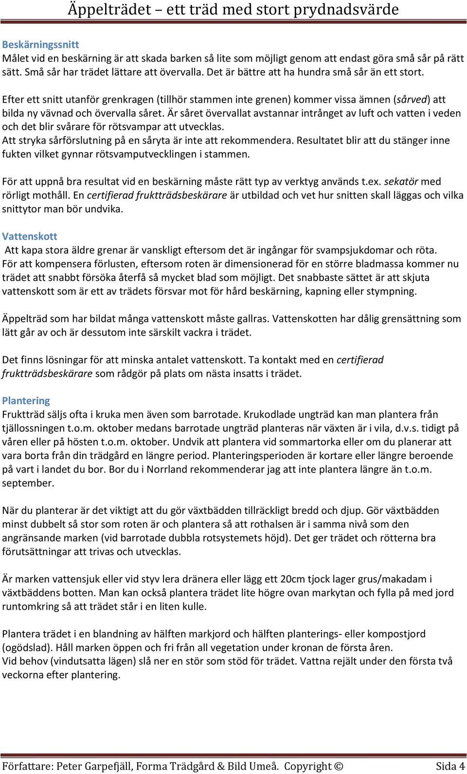 Är såret övervallat avstannar intrånget av luft och vatten i veden och det blir svårare för rötsvampar att utvecklas. Att stryka sårförslutning på en såryta är inte att rekommendera.