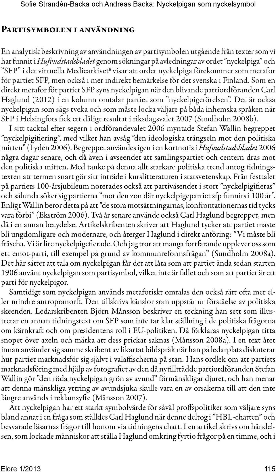 Som en direkt metafor för partiet SFP syns nyckelpigan när den blivande partiordföranden Carl Haglund (2012) i en kolumn omtalar partiet som nyckelpigerörelsen.