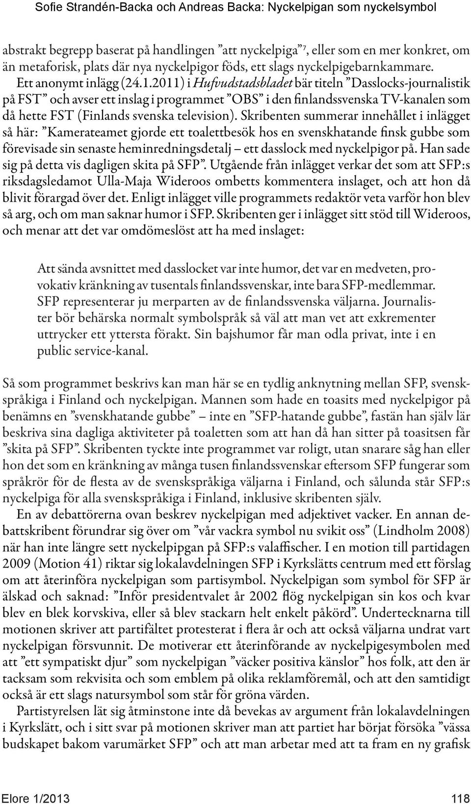 Skribenten summerar innehållet i inlägget så här: Kamerateamet gjorde ett toalettbesök hos en svenskhatande finsk gubbe som förevisade sin senaste heminredningsdetalj ett dasslock med nyckelpigor på.