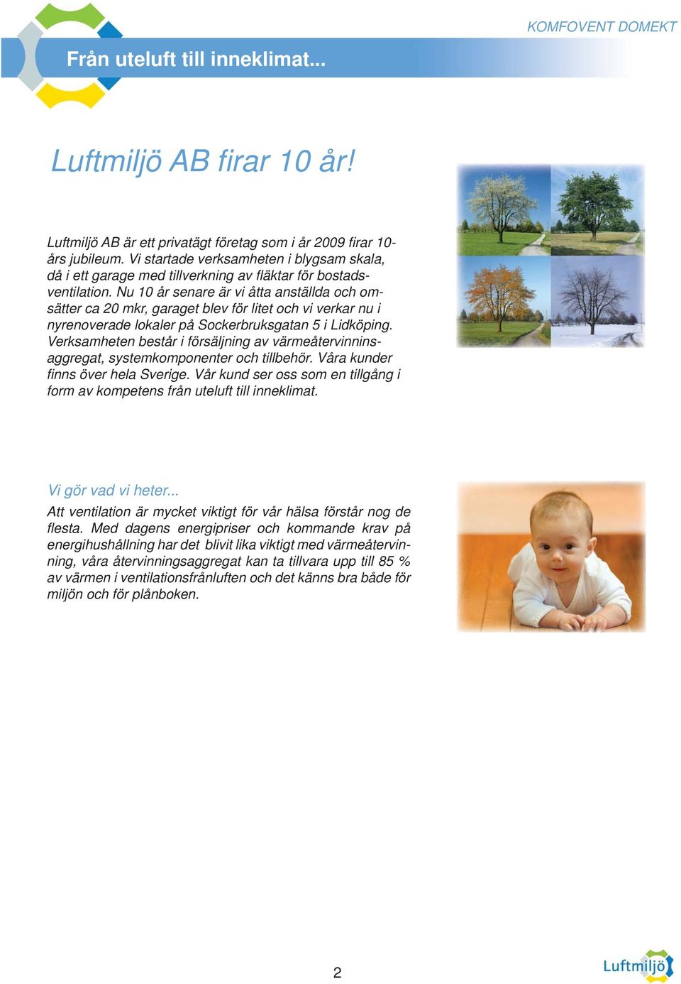 Nu 10 år senare är vi åtta anställda och omsätter ca 20 mkr, garaget blev för litet och vi verkar nu i nyrenoverade lokaler på Sockerbruksgatan 5 i Lidköping.