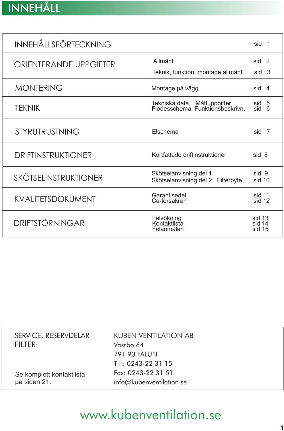 sid 6 STYRUTRUSTNING Elschema sid 7 DRIFTINSTRUKTIONER SKÖTSELINSTRUKTIONER KVALITETSDOKUMENT DRIFTSTÖRNINGAR Kortfattade driftinstruktioner sid 8 Skötselanvisning del 1.