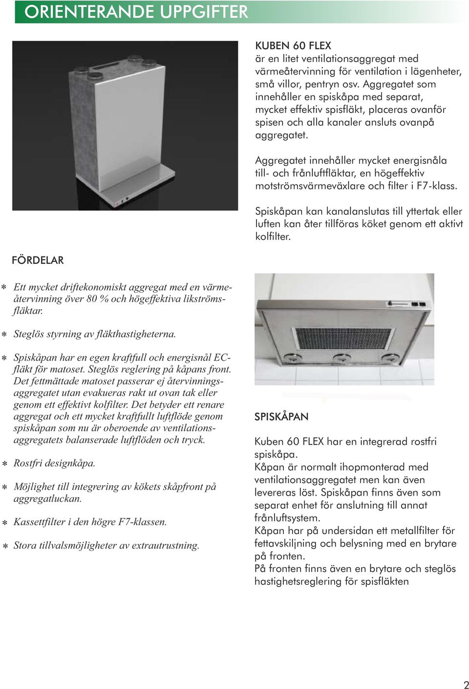 Aggregatet innehåller mycket energisnåla till- och frånluftfläktar, en högeffektiv motströmsvärmeväxlare och filter i F7-klass.