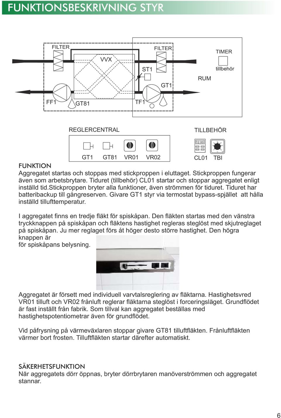 Tiduret (tillbehör) CL01 startar och stoppar aggregatet enligt inställd tid.stickproppen bryter alla funktioner, även strömmen för tiduret. Tiduret har batteribackup till gångreserven.