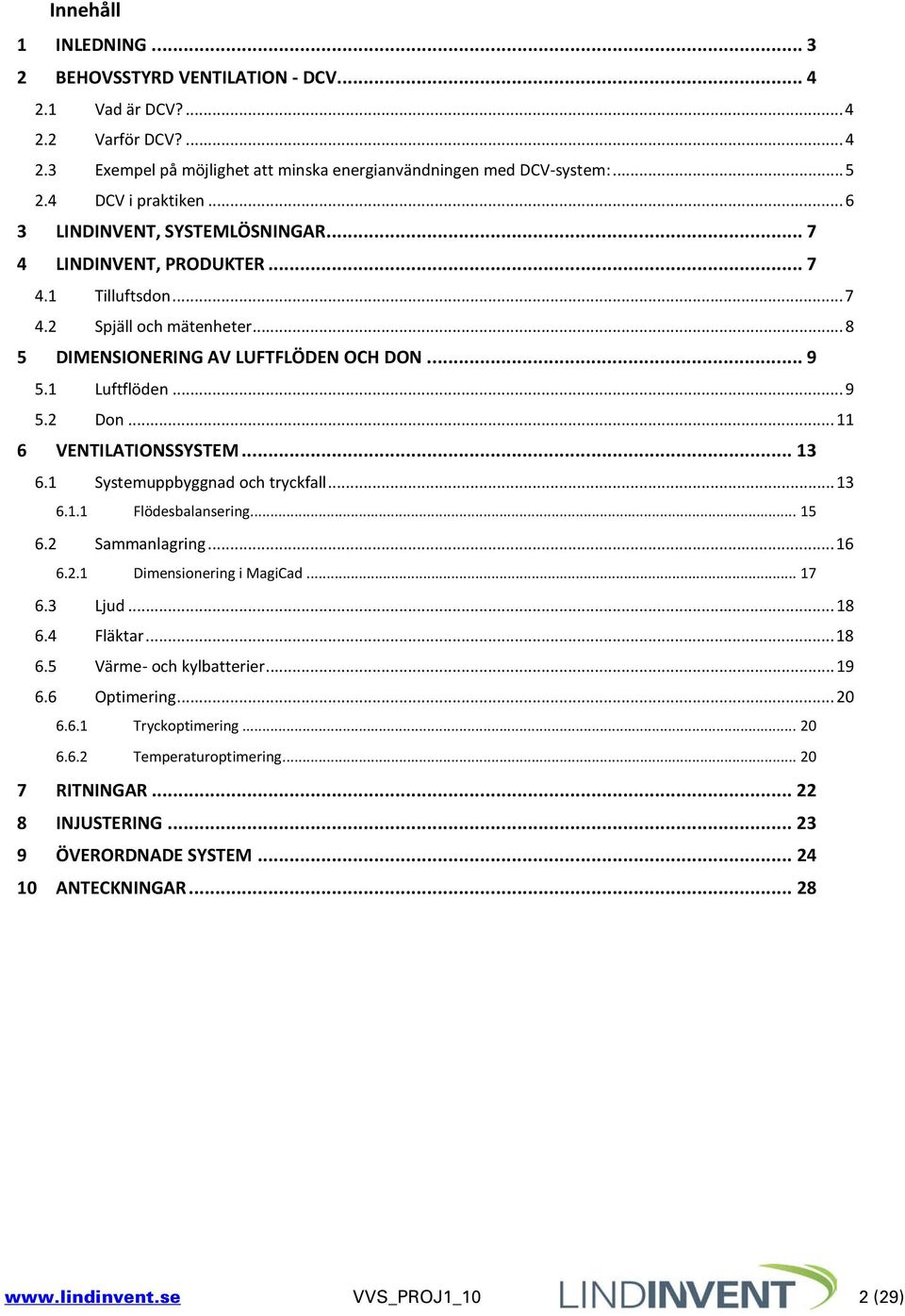 .. 9 5.2 Don... 11 6 VENTILATIONSSYSTEM... 13 6.1 Systemuppbyggnad och tryckfall... 13 6.1.1 Flödesbalansering... 15 6.2 Sammanlagring... 16 6.2.1 Dimensionering i MagiCad... 17 6.3 Ljud... 18 6.