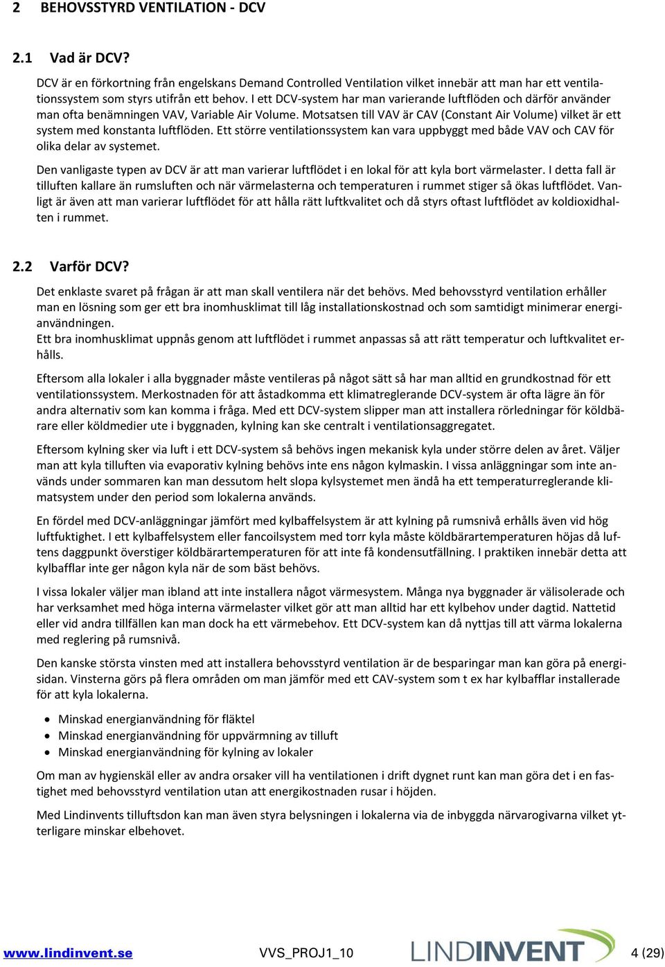 Motsatsen till VAV är CAV (Constant Air Volume) vilket är ett system med konstanta luftflöden. Ett större ventilationssystem kan vara uppbyggt med både VAV och CAV för olika delar av systemet.