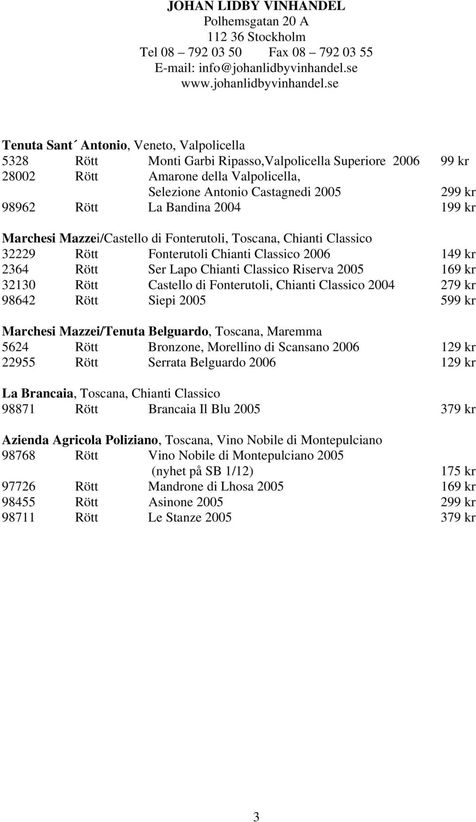 se Tenuta Sant Antonio, Veneto, Valpolicella 5328 Rött Monti Garbi Ripasso,Valpolicella Superiore 2006 99 kr 28002 Rött Amarone della Valpolicella, Selezione Antonio Castagnedi 2005 299 kr 98962 Rött