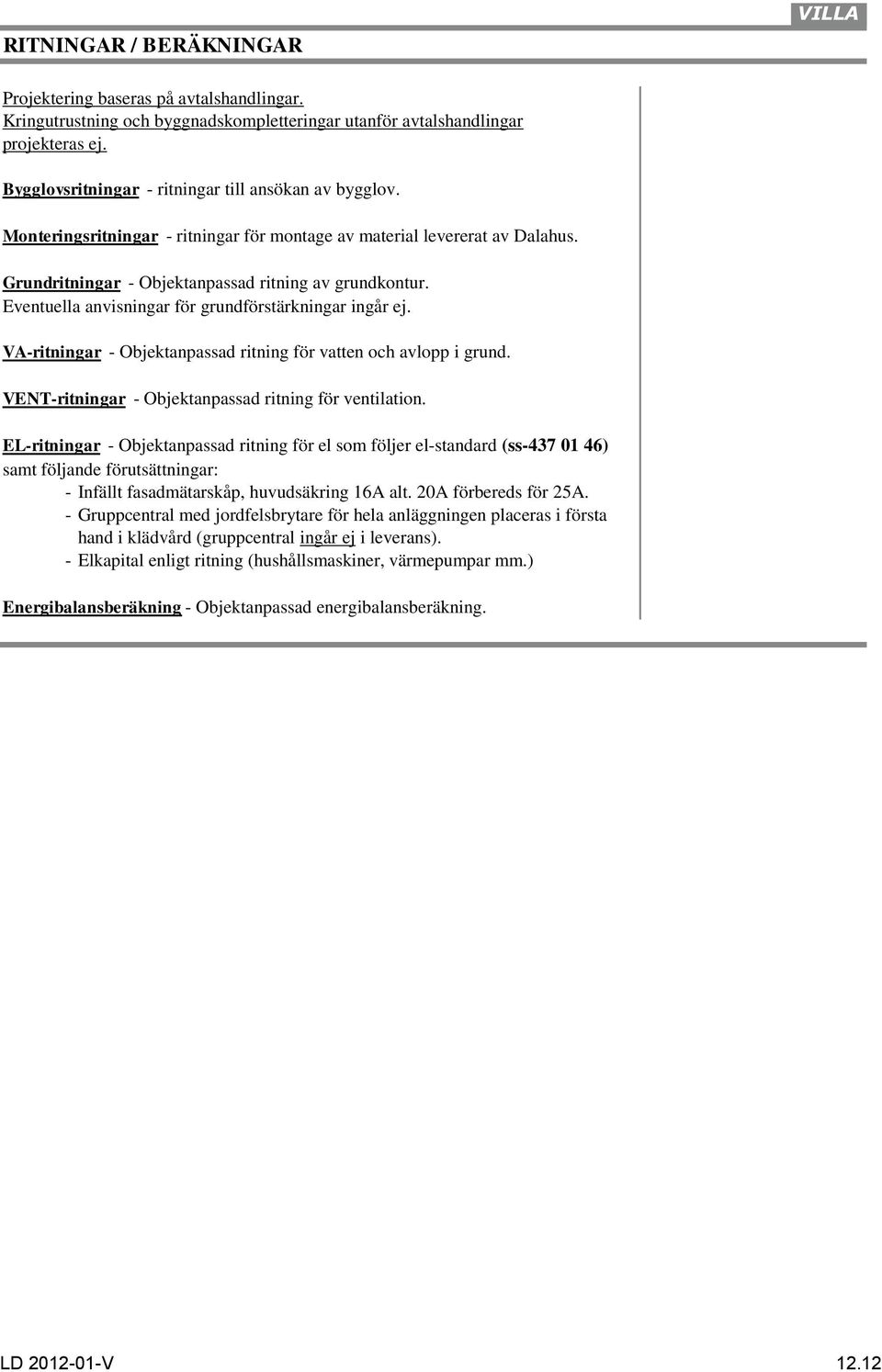Eventuella anvisningar för grundförstärkningar ingår ej. VA-ritningar - Objektanpassad ritning för vatten och avlopp i grund. VENT-ritningar - Objektanpassad ritning för ventilation.