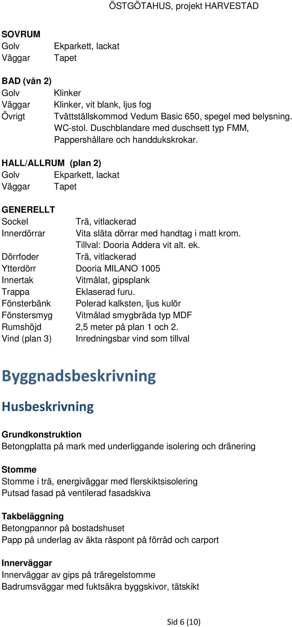 HALL/ALLRUM (plan 2) Golv Ekparkett, lackat Väggar Tapet GENERELLT Sockel Trä, vitlackerad Innerdörrar Vita släta dörrar med handtag i matt krom. Tillval: Dooria Addera vit alt. ek.