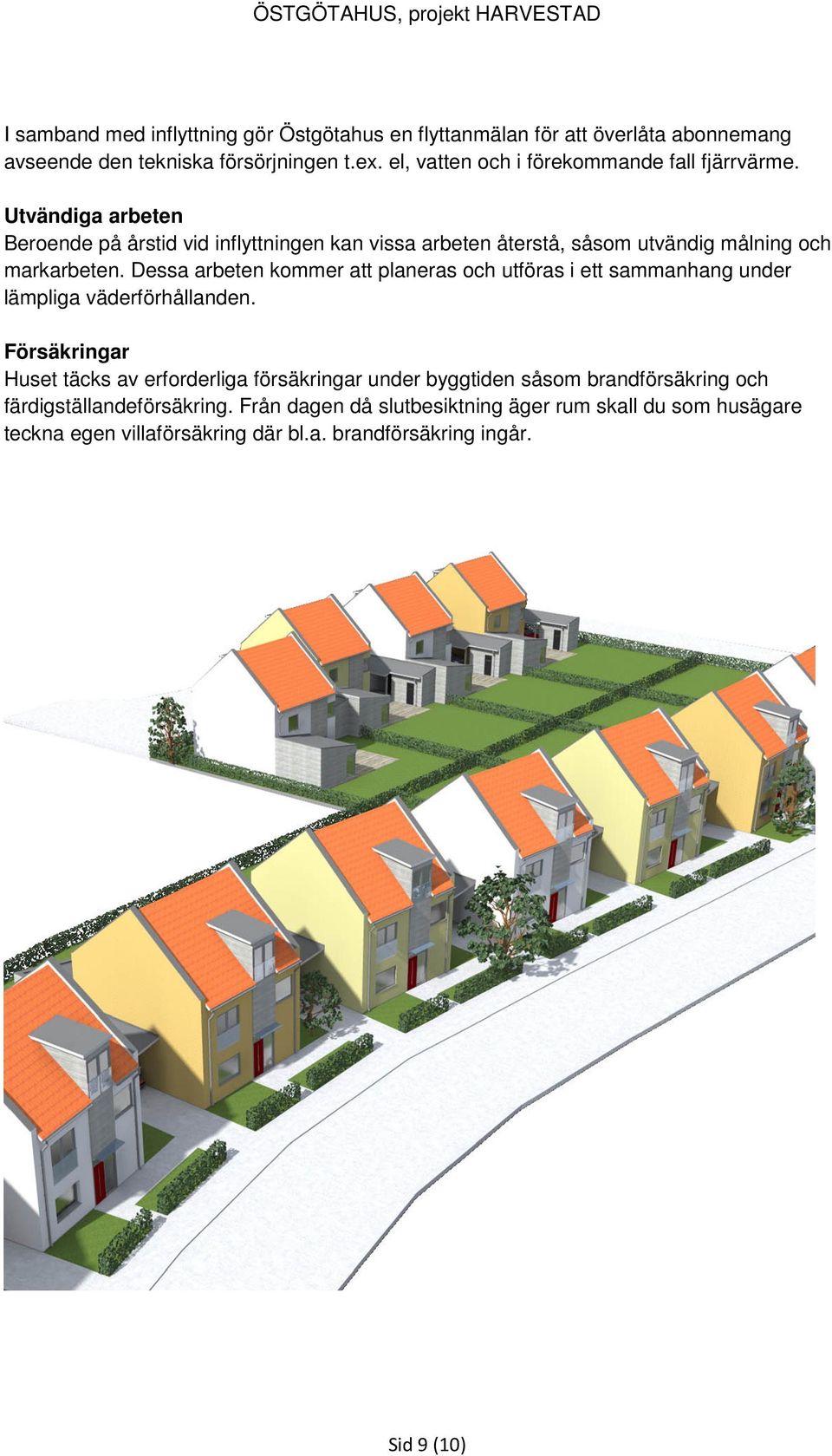 Utvändiga arbeten Beroende på årstid vid inflyttningen kan vissa arbeten återstå, såsom utvändig målning och markarbeten.