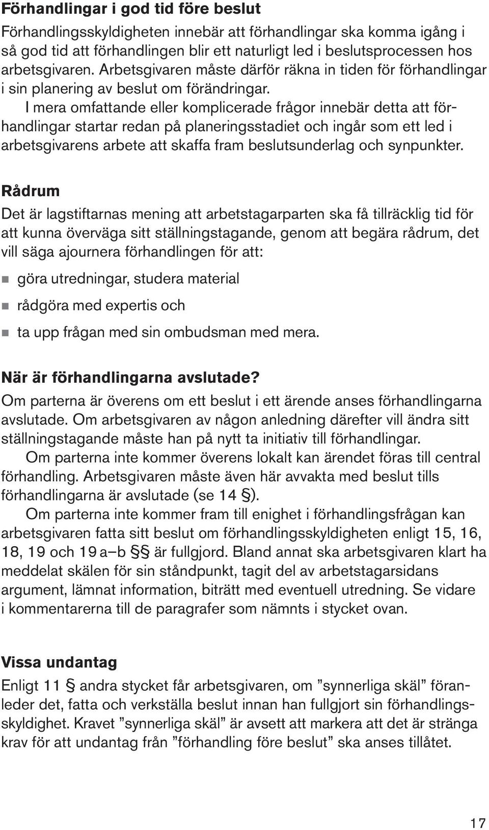 I mera omfattande eller komplicerade frågor innebär detta att förhandlingar startar redan på planeringsstadiet och ingår som ett led i arbetsgivarens arbete att skaffa fram beslutsunderlag och