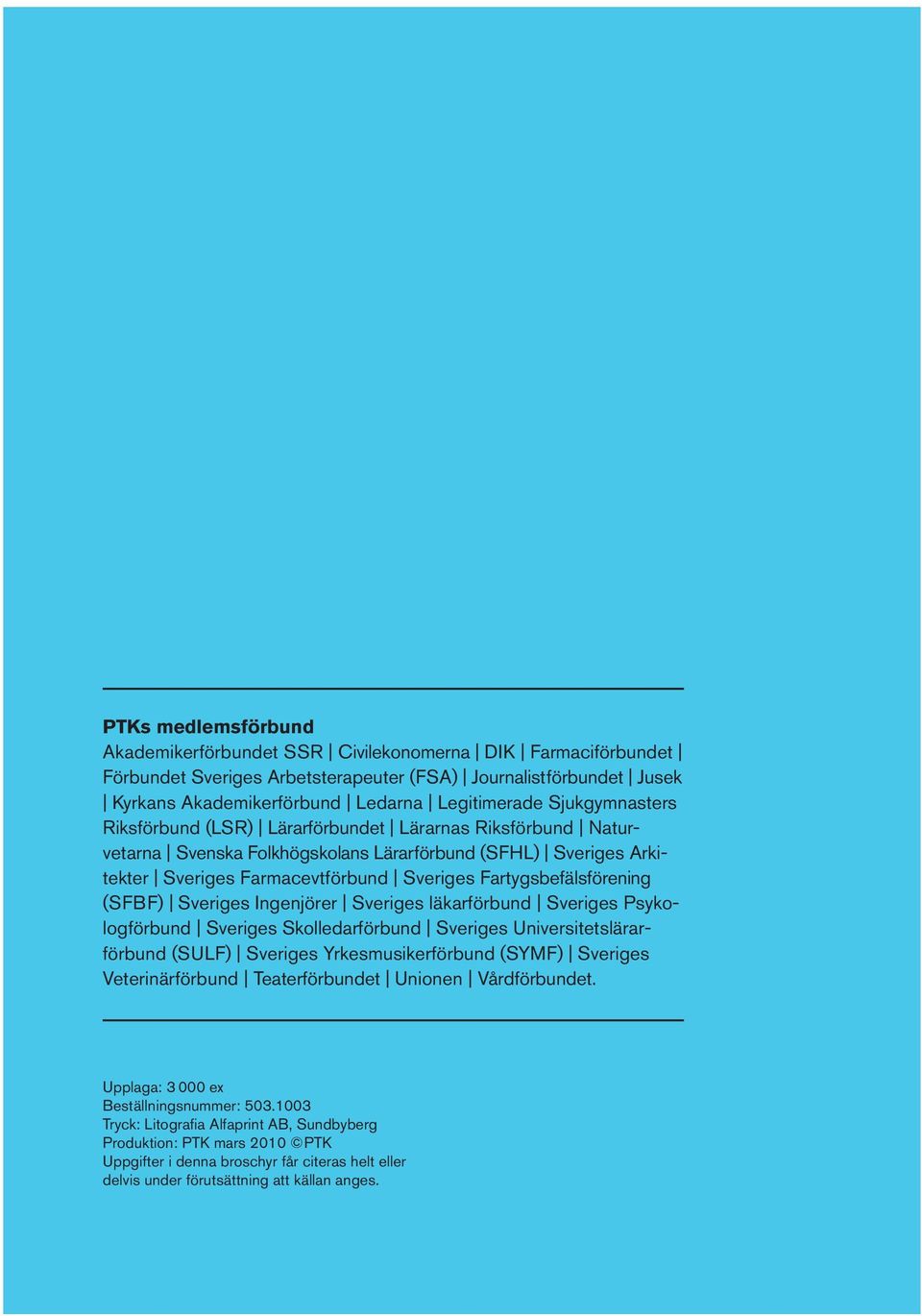 Fartygsbefälsförening (SFBF) Sveriges Ingenjörer Sveriges läkarförbund Sveriges Psykologförbund Sveriges Skolledarförbund Sveriges Universitetslärarförbund (SULF) Sveriges Yrkesmusikerförbund (SYMF)