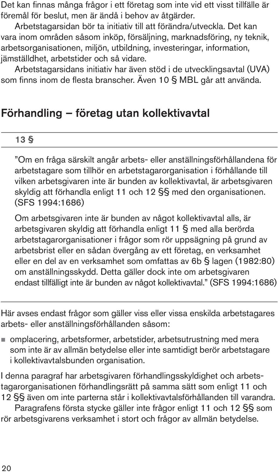 Arbetstagarsidans initiativ har även stöd i de utvecklingsavtal (UVA) som finns inom de flesta branscher. Även 10 MBL går att använda.