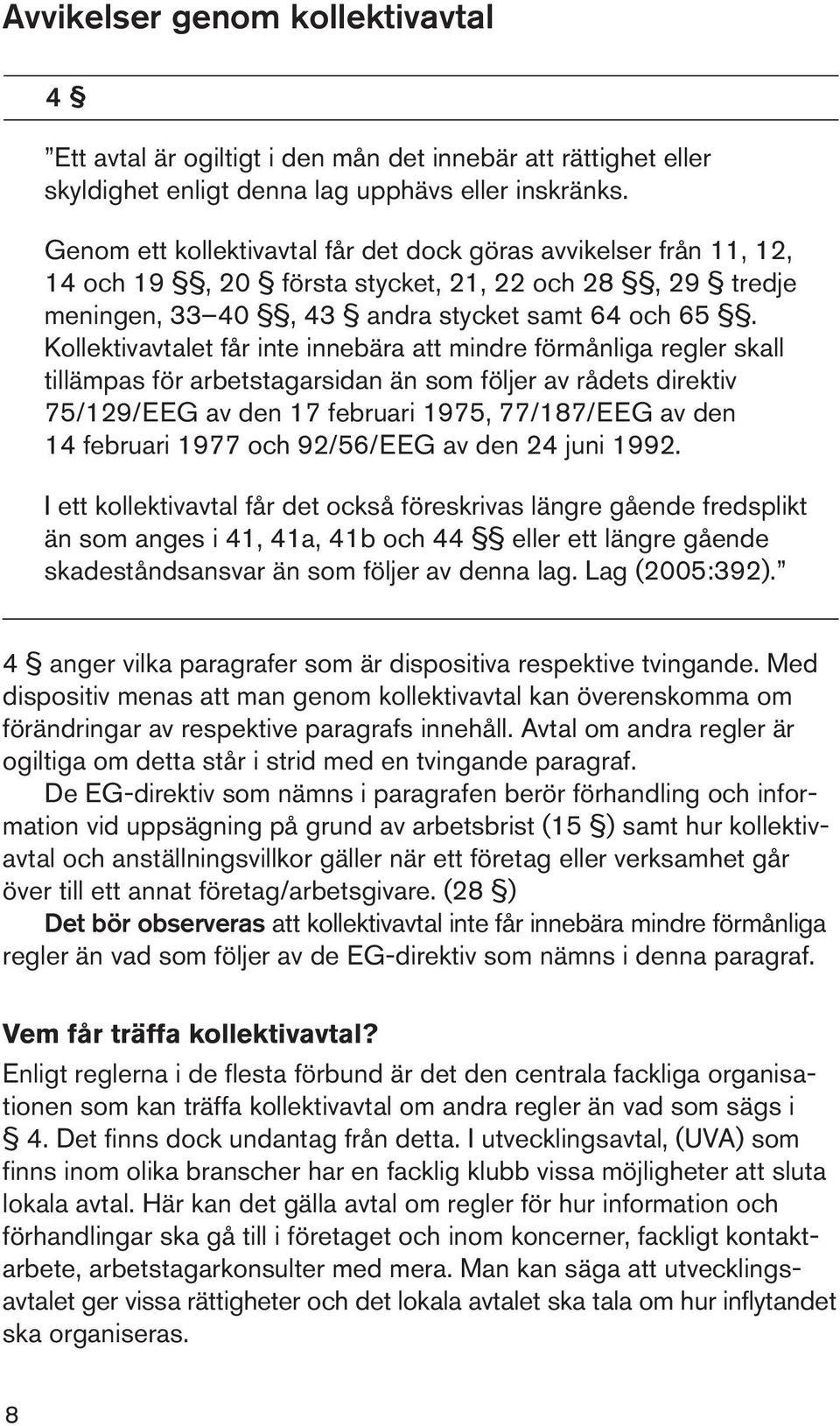 Kollektivavtalet får inte innebära att mindre förmånliga regler skall tillämpas för arbetstagarsidan än som följer av rådets direktiv 75/129/EEG av den 17 februari 1975, 77/187/EEG av den 14 februari