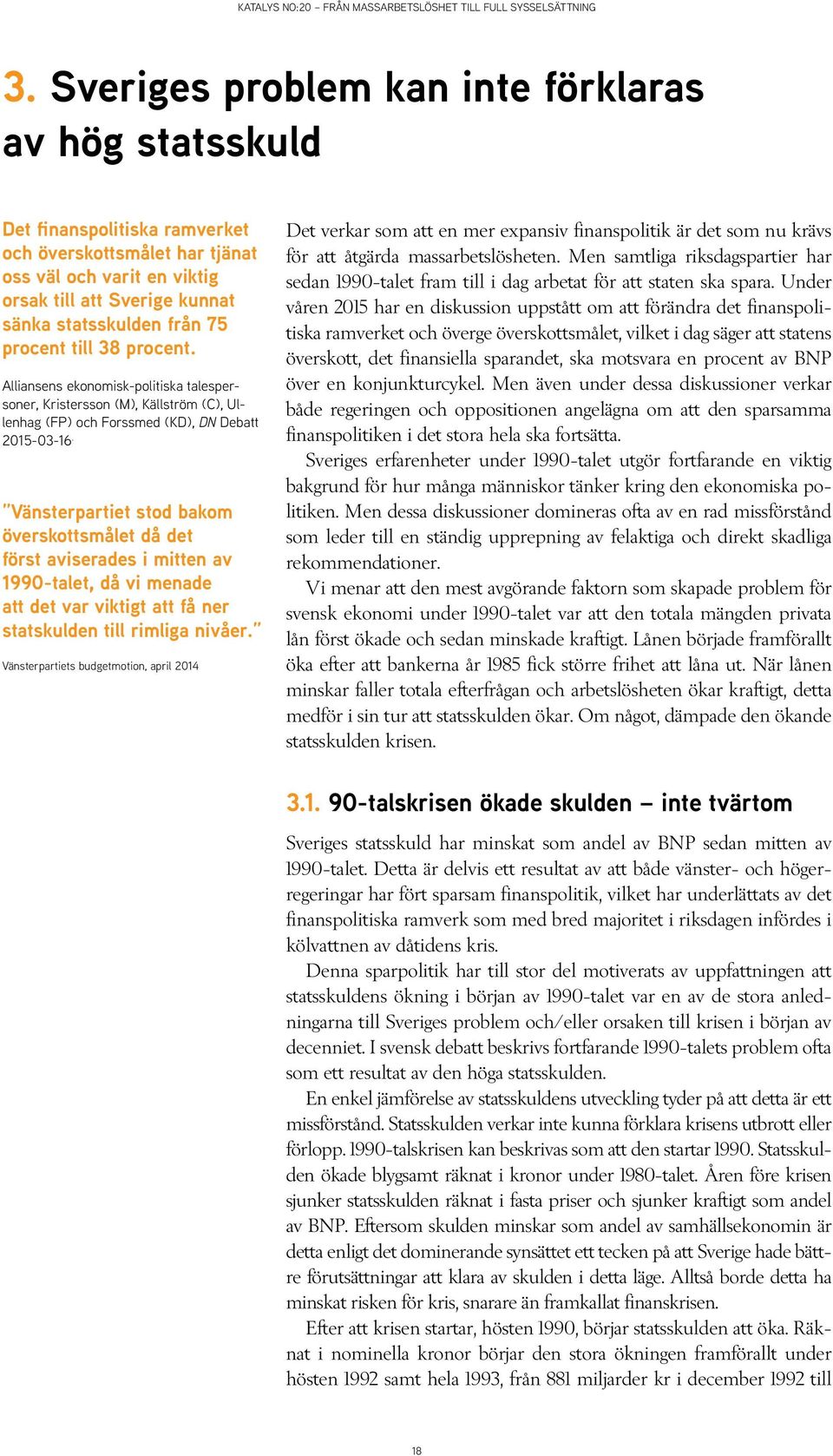 Vänsterpartiet stod bakom överskottsmålet då det först aviserades i mitten av 1990-talet, då vi menade att det var viktigt att få ner statskulden till rimliga nivåer.