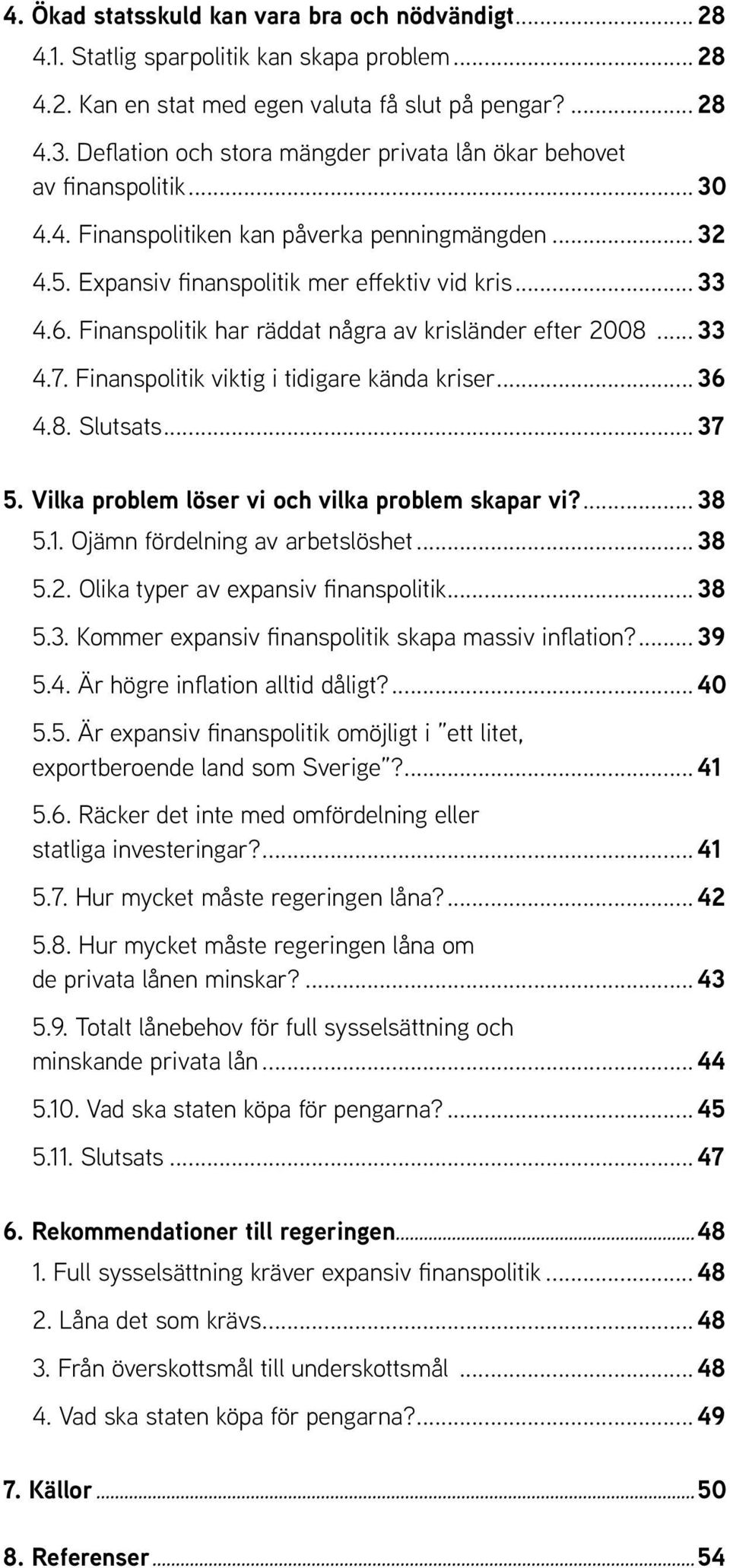 Finanspolitik har räddat några av krisländer efter 2008... 33 4.7. Finanspolitik viktig i tidigare kända kriser... 36 4.8. Slutsats... 37 5. Vilka problem löser vi och vilka problem skapar vi?... 38 5.