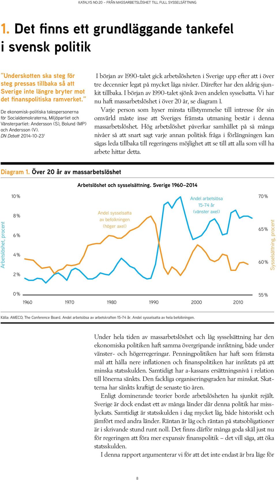 DN Debatt 2014-10-23 1 I början av 1990-talet gick arbetslösheten i Sverige upp efter att i över tre decen nier legat på mycket låga nivåer. Därefter har den aldrig sjunkit tillbaka.