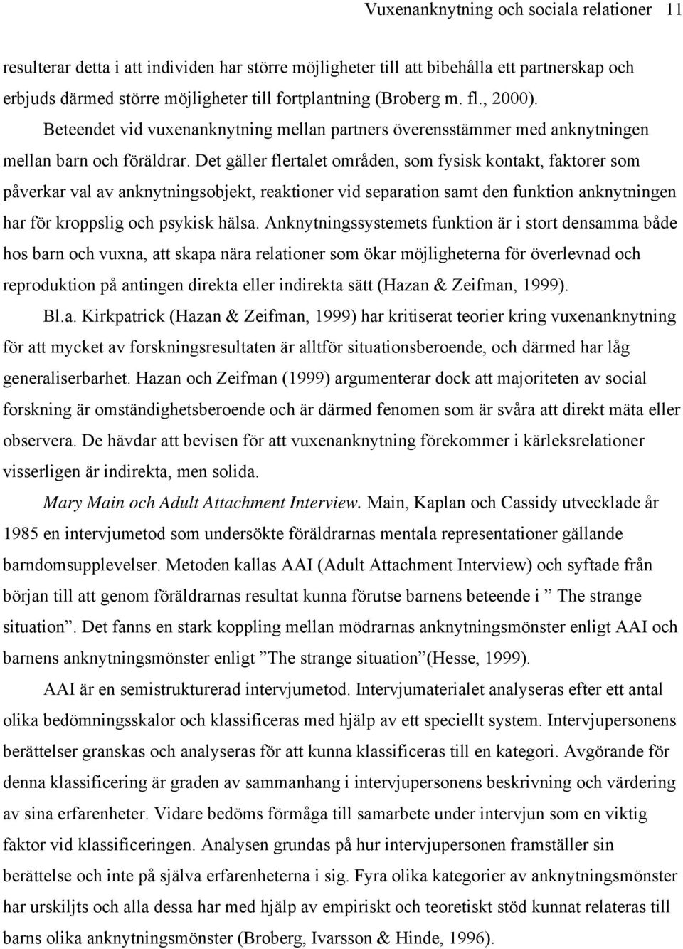 Det gäller flertalet områden, som fysisk kontakt, faktorer som påverkar val av anknytningsobjekt, reaktioner vid separation samt den funktion anknytningen har för kroppslig och psykisk hälsa.