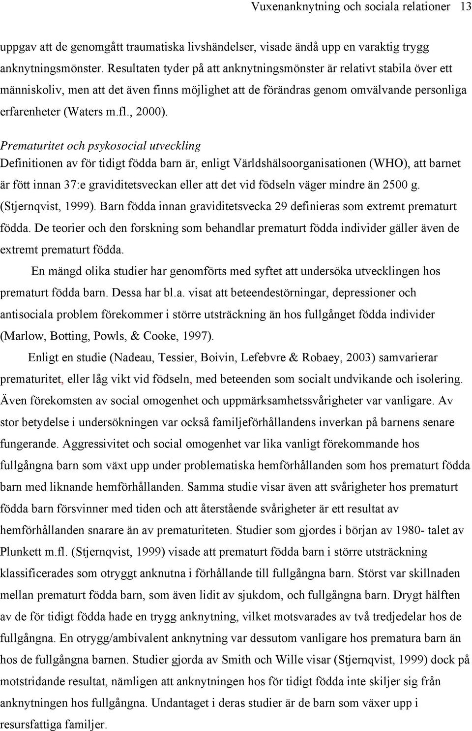 Prematuritet och psykosocial utveckling Definitionen av för tidigt födda barn är, enligt Världshälsoorganisationen (WHO), att barnet är fött innan 37:e graviditetsveckan eller att det vid födseln