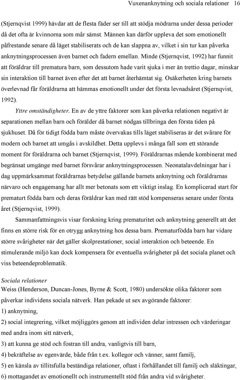 Minde (Stjernqvist, 1992) har funnit att föräldrar till prematura barn, som dessutom hade varit sjuka i mer än trettio dagar, minskar sin interaktion till barnet även efter det att barnet återhämtat