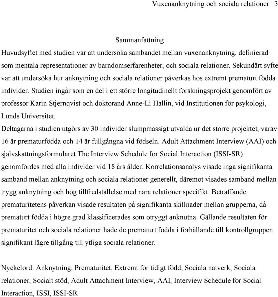 Studien ingår som en del i ett större longitudinellt forskningsprojekt genomfört av professor Karin Stjernqvist och doktorand Anne-Li Hallin, vid Institutionen för psykologi, Lunds Universitet.