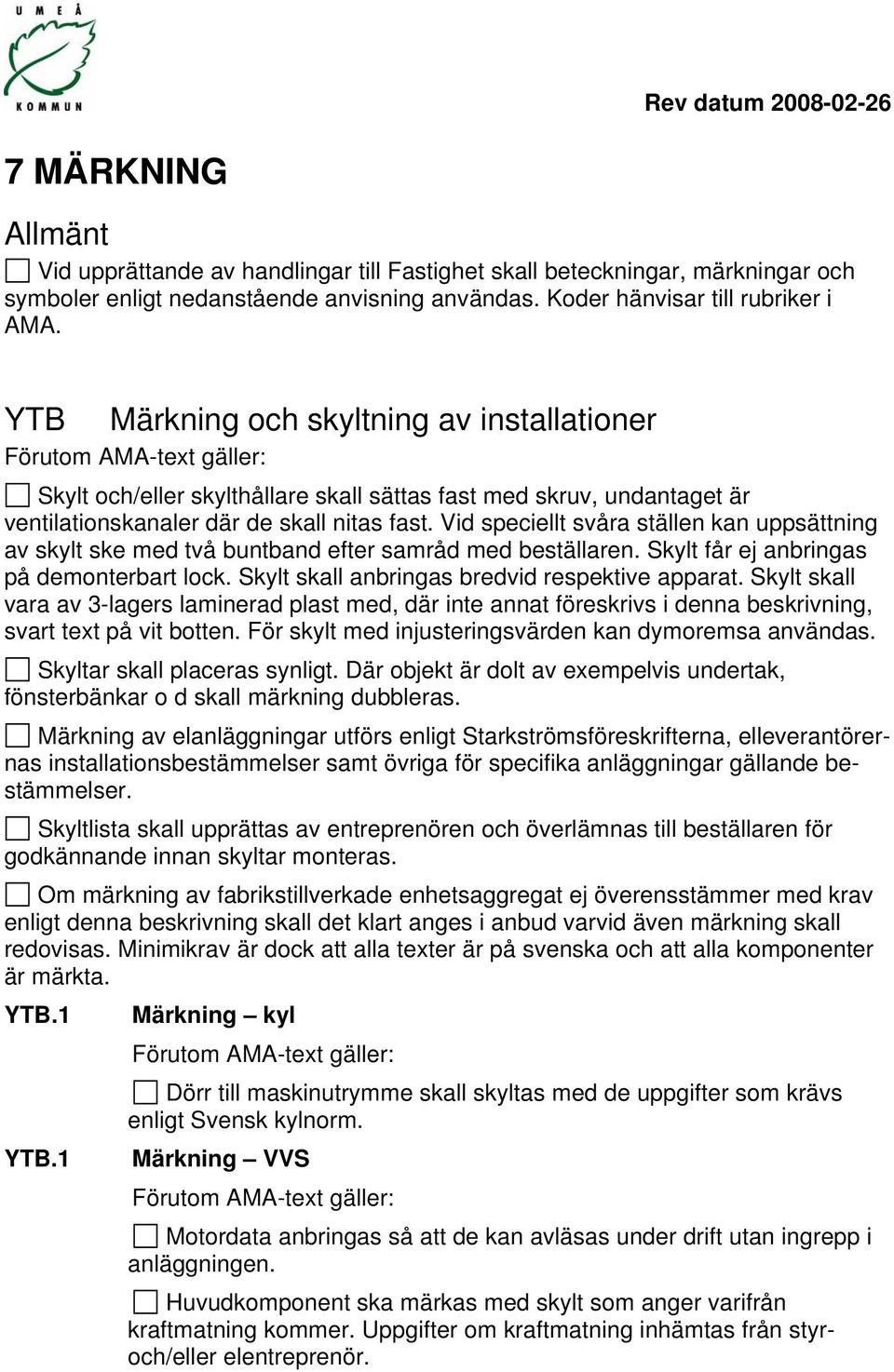 YTB Märkning och skyltning av installationer Förutom AMA-text gäller: Skylt och/eller skylthållare skall sättas fast med skruv, undantaget är ventilationskanaler där de skall nitas fast.