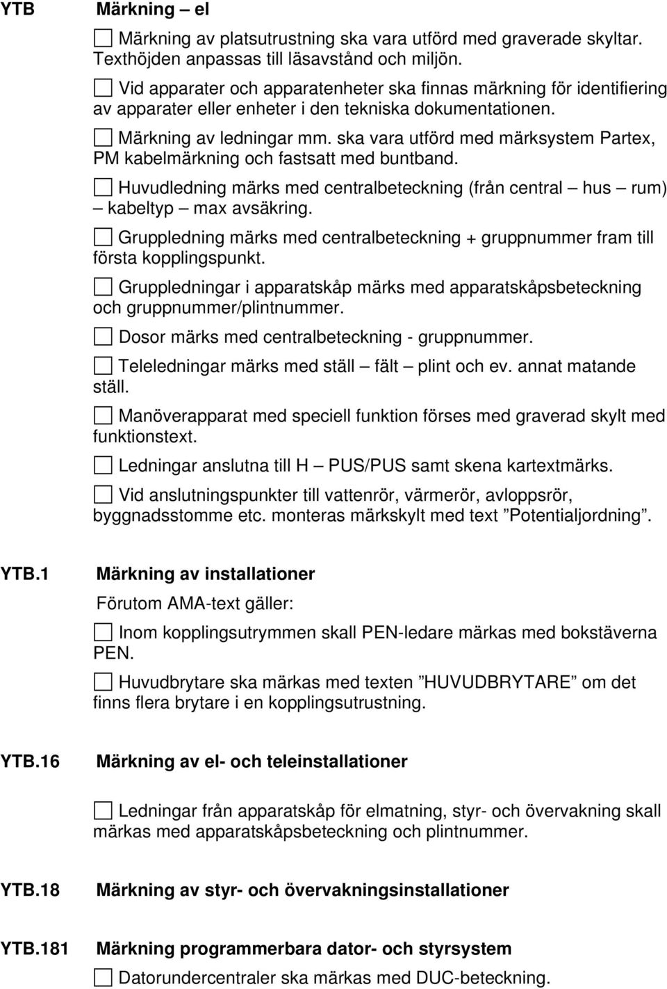 ska vara utförd med märksystem Partex, PM kabelmärkning och fastsatt med buntband. Huvudledning märks med centralbeteckning (från central hus rum) kabeltyp max avsäkring.