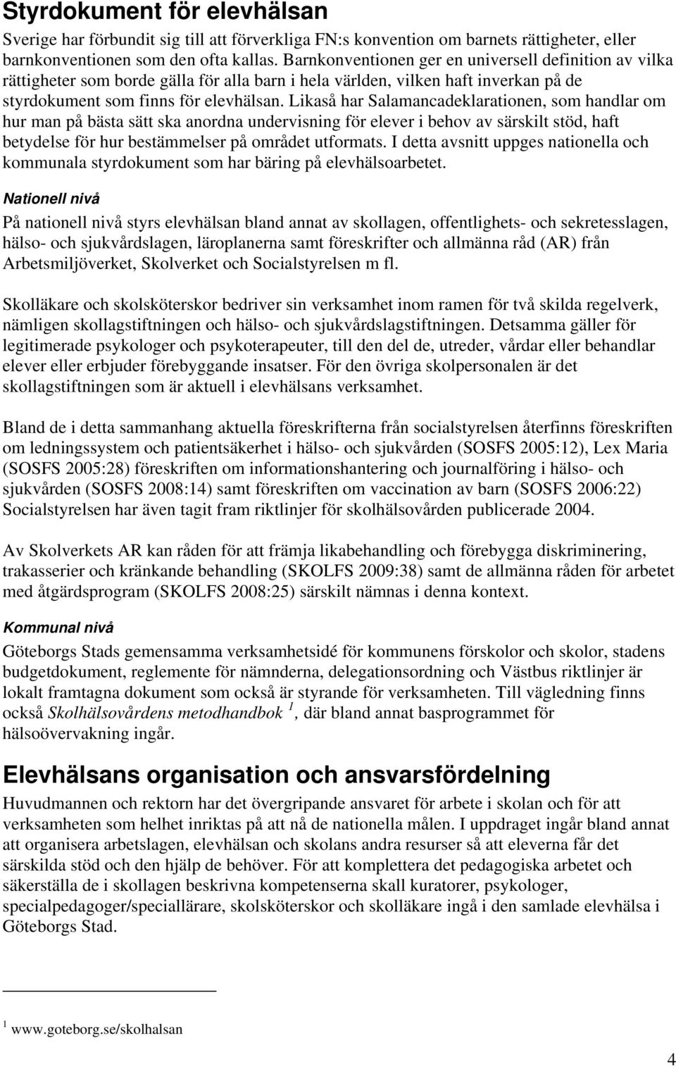 Likaså har Salamancadeklarationen, som handlar om hur man på bästa sätt ska anordna undervisning för elever i behov av särskilt stöd, haft betydelse för hur bestämmelser på området utformats.