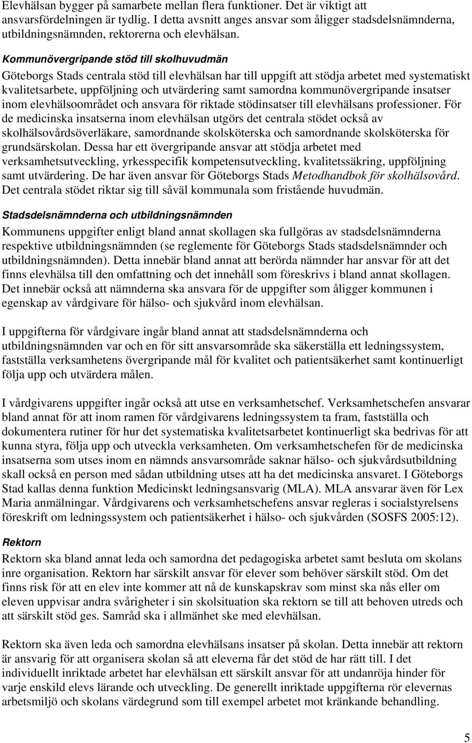 Kommunövergripande stöd till skolhuvudmän Göteborgs Stads centrala stöd till elevhälsan har till uppgift att stödja arbetet med systematiskt kvalitetsarbete, uppföljning och utvärdering samt samordna