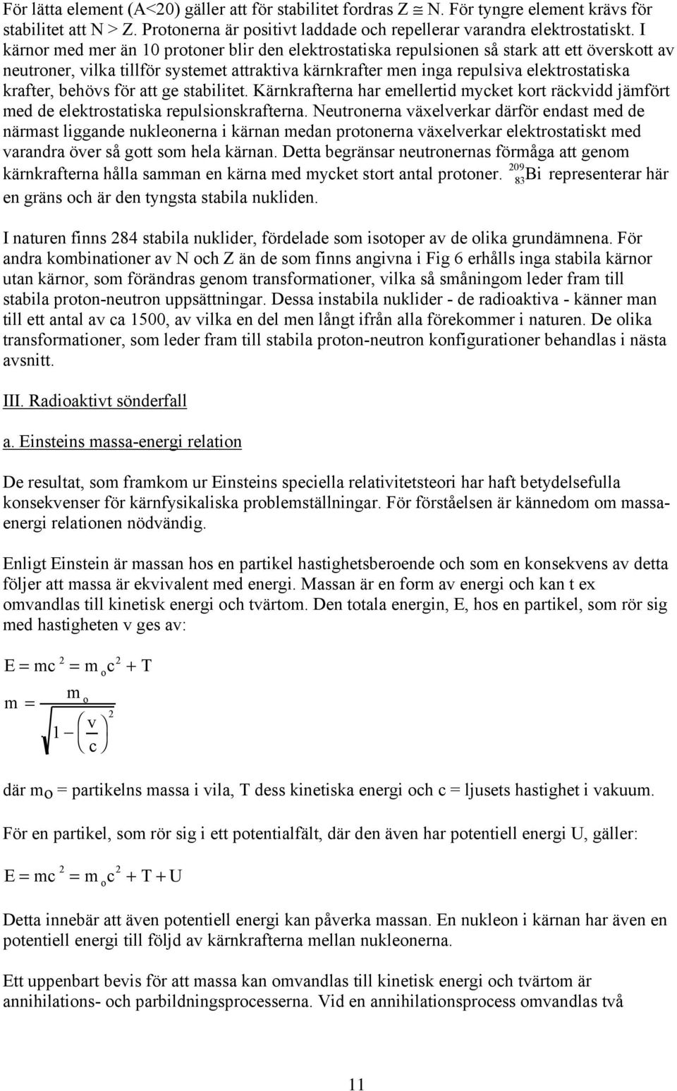 behövs för att ge stabilitet. Kärnkrafterna har emellertid mycket kort räckvidd jämfört med de elektrostatiska repulsionskrafterna.