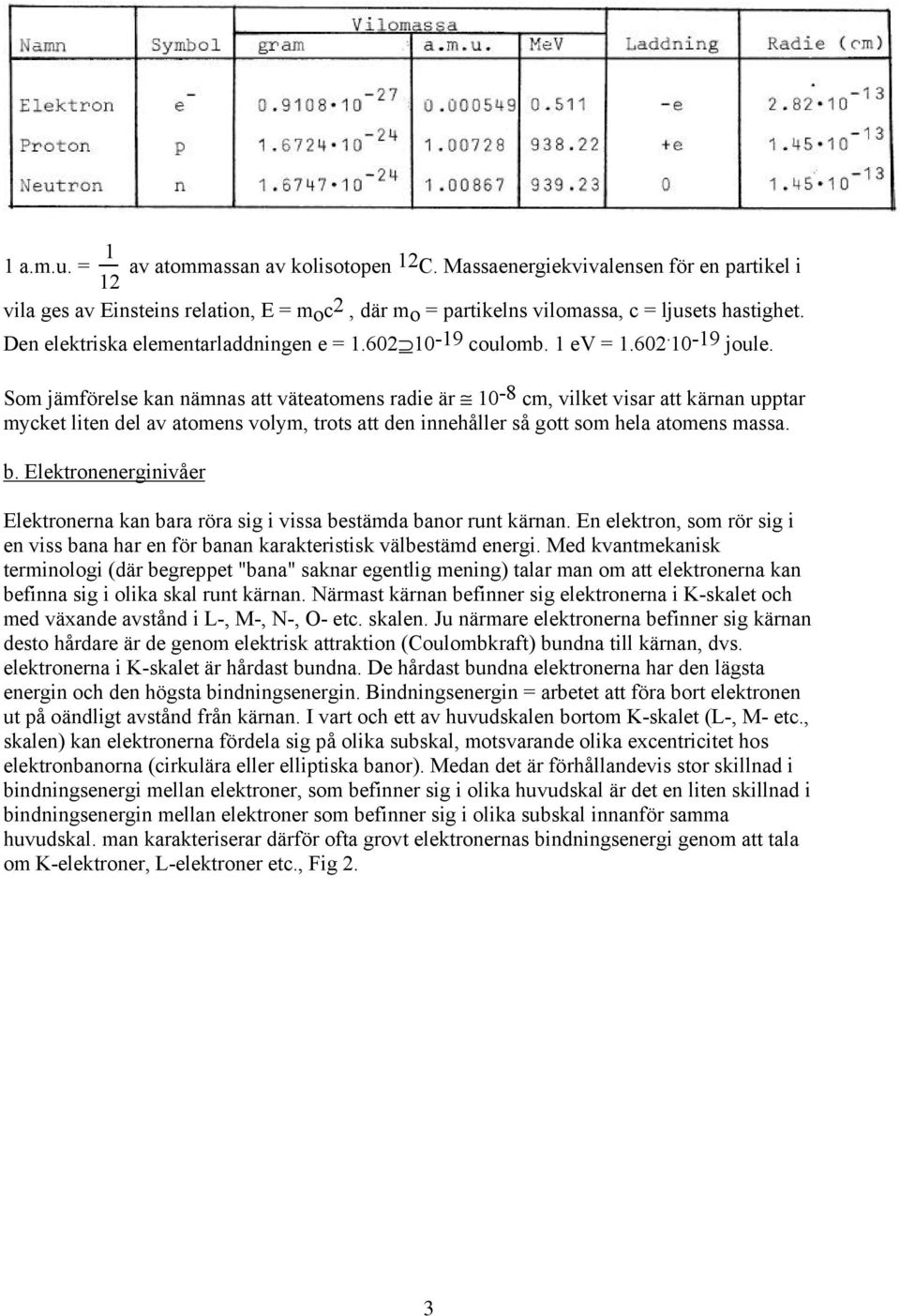 Som jämförelse kan nämnas att väteatomens radie är 10-8 cm, vilket visar att kärnan upptar mycket liten del av atomens volym, trots att den innehåller så gott som hela atomens massa. b.